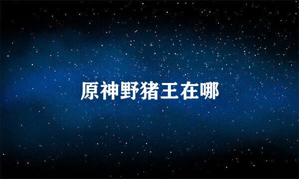 原神野猪王在哪