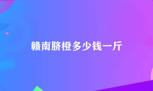 赣南脐橙多少钱一斤