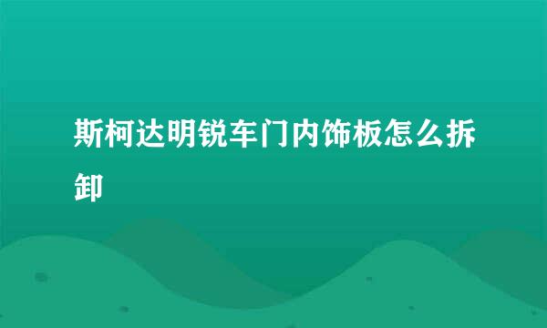斯柯达明锐车门内饰板怎么拆卸