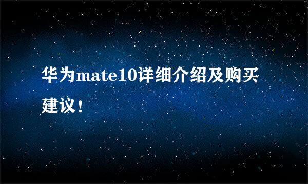 华为mate10详细介绍及购买建议！