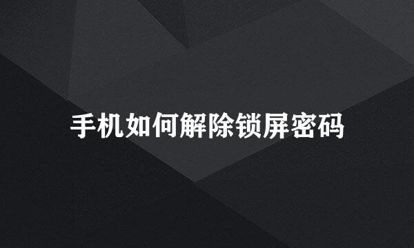手机如何解除锁屏密码