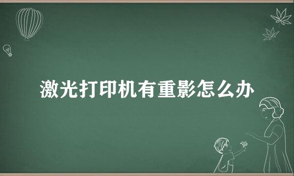 激光打印机有重影怎么办
