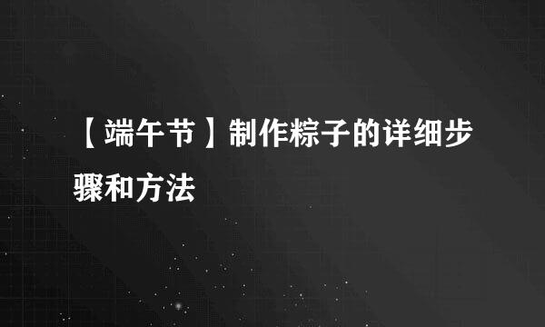【端午节】制作粽子的详细步骤和方法