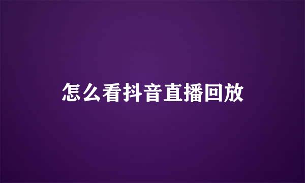 怎么看抖音直播回放