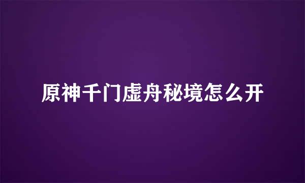 原神千门虚舟秘境怎么开