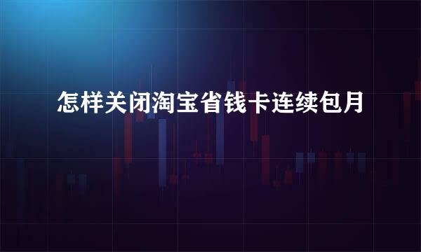 怎样关闭淘宝省钱卡连续包月
