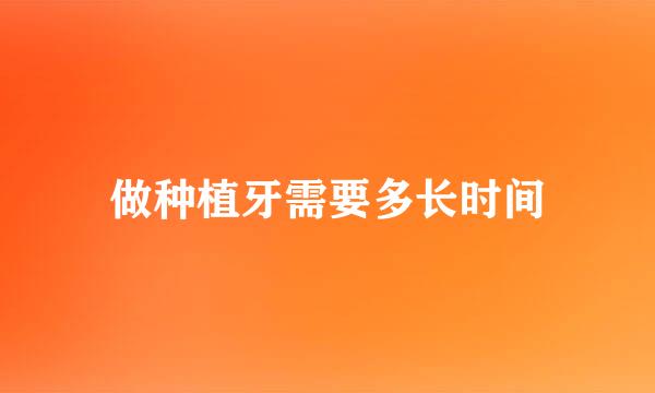 做种植牙需要多长时间