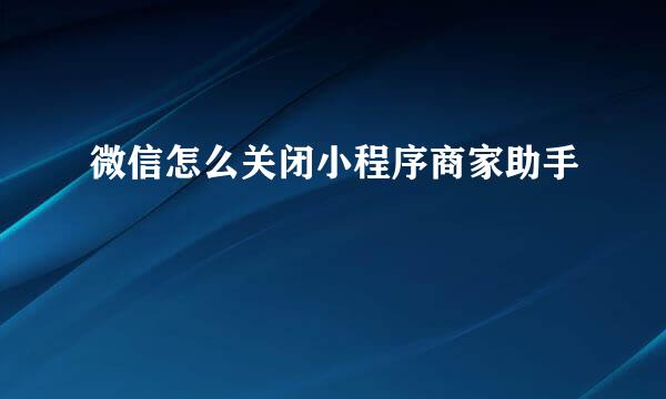 微信怎么关闭小程序商家助手