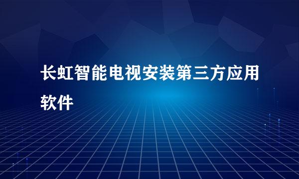 长虹智能电视安装第三方应用软件