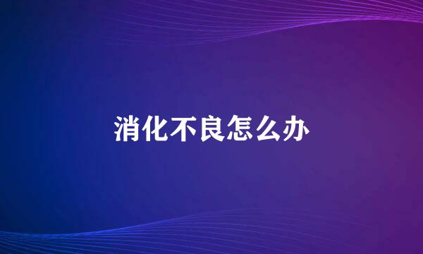 消化不良怎么办