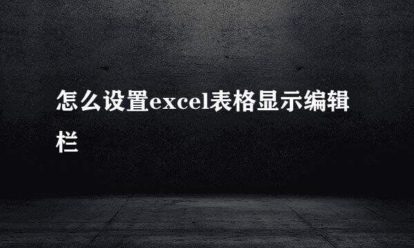怎么设置excel表格显示编辑栏