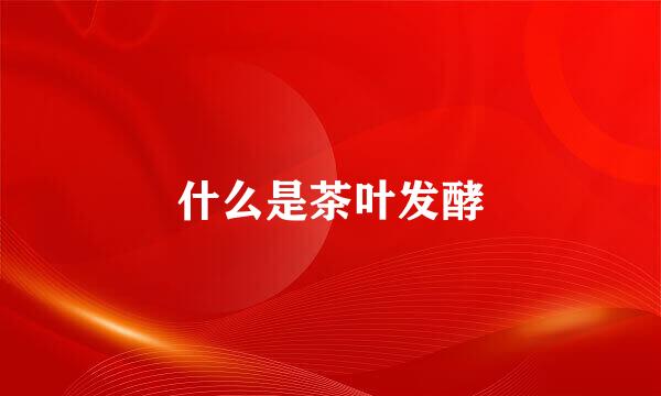 什么是茶叶发酵