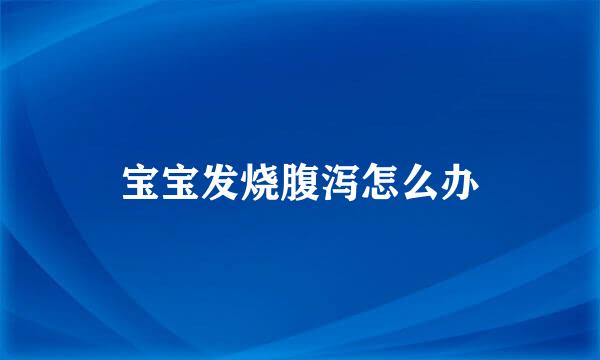 宝宝发烧腹泻怎么办
