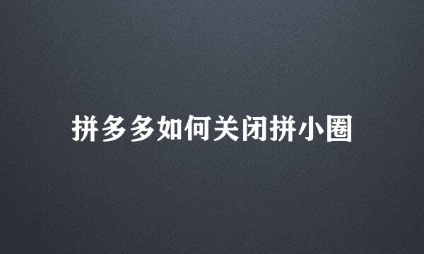 拼多多如何关闭拼小圈
