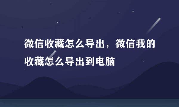 微信收藏怎么导出，微信我的收藏怎么导出到电脑