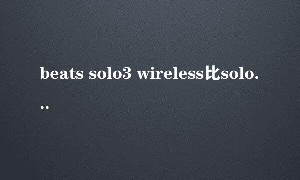 beats solo3 wireless比solo2无线蓝牙改进多少
