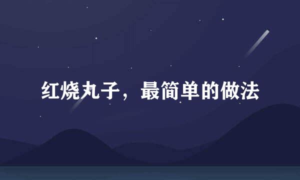 红烧丸子，最简单的做法