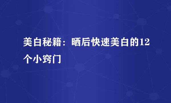 美白秘籍：晒后快速美白的12个小窍门
