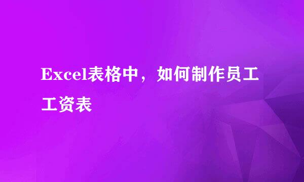 Excel表格中，如何制作员工工资表