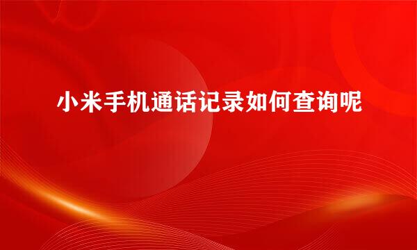 小米手机通话记录如何查询呢