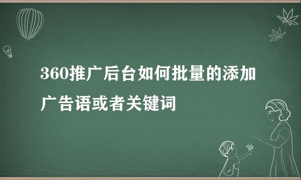 360推广后台如何批量的添加广告语或者关键词