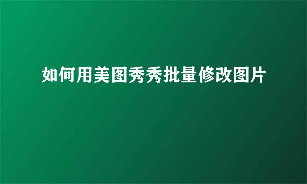 如何用美图秀秀批量修改图片