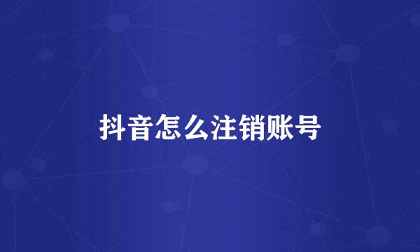 抖音怎么注销账号