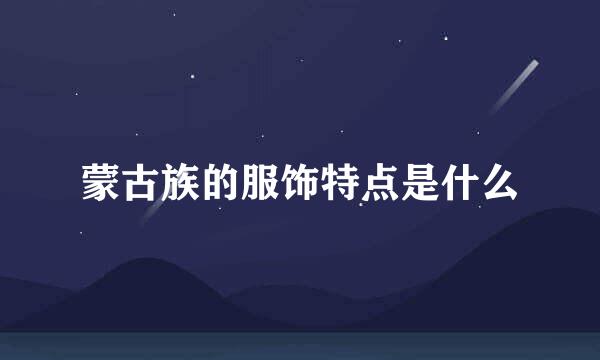 蒙古族的服饰特点是什么