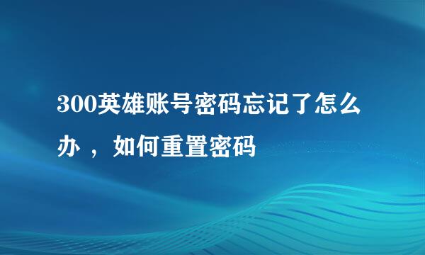 300英雄账号密码忘记了怎么办 ，如何重置密码