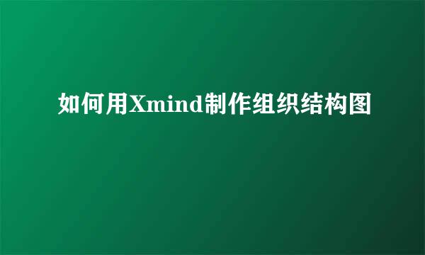 如何用Xmind制作组织结构图