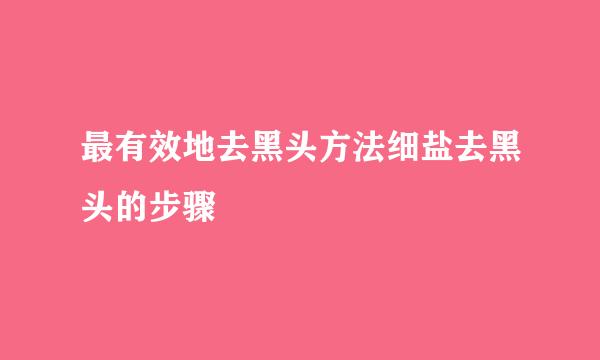 最有效地去黑头方法细盐去黑头的步骤