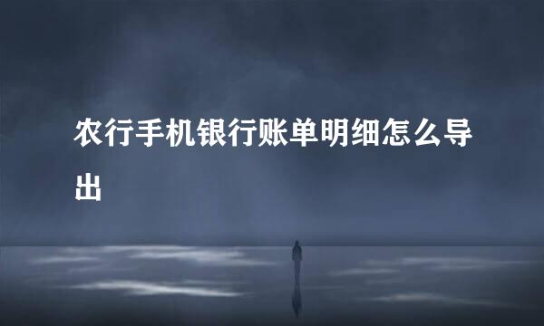农行手机银行账单明细怎么导出