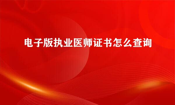 电子版执业医师证书怎么查询
