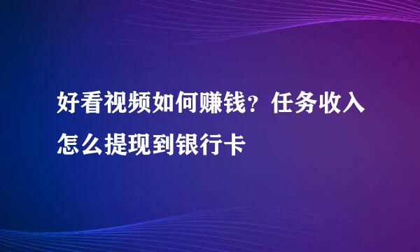 好看视频如何赚钱？任务收入怎么提现到银行卡