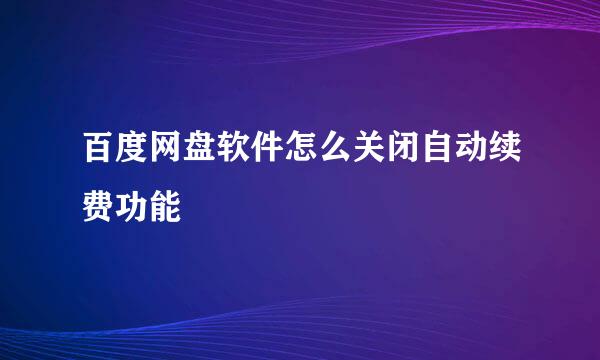 百度网盘软件怎么关闭自动续费功能