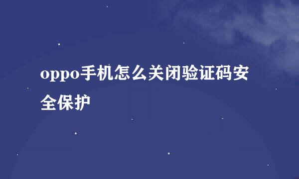 oppo手机怎么关闭验证码安全保护