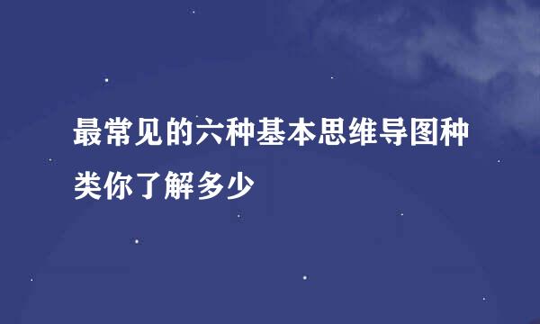 最常见的六种基本思维导图种类你了解多少