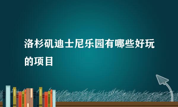洛杉矶迪士尼乐园有哪些好玩的项目