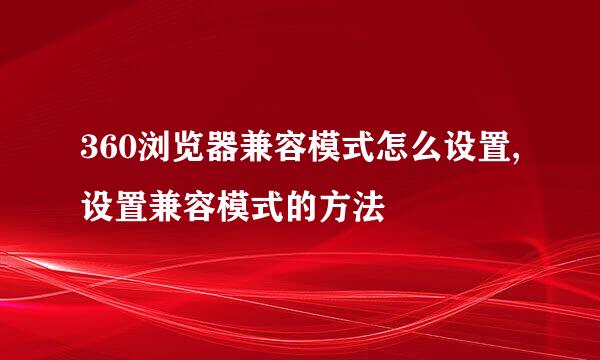360浏览器兼容模式怎么设置,设置兼容模式的方法