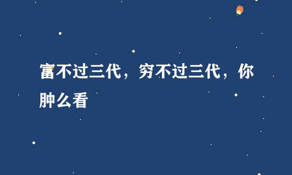 富不过三代，穷不过三代，你肿么看