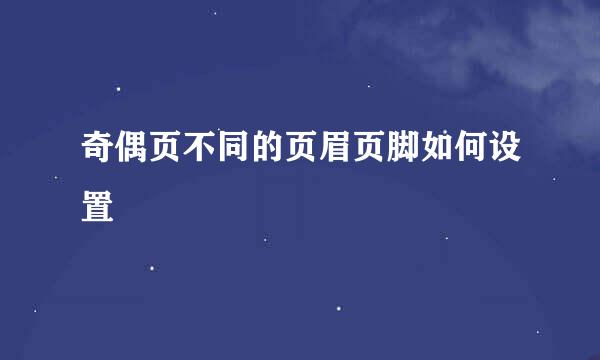 奇偶页不同的页眉页脚如何设置