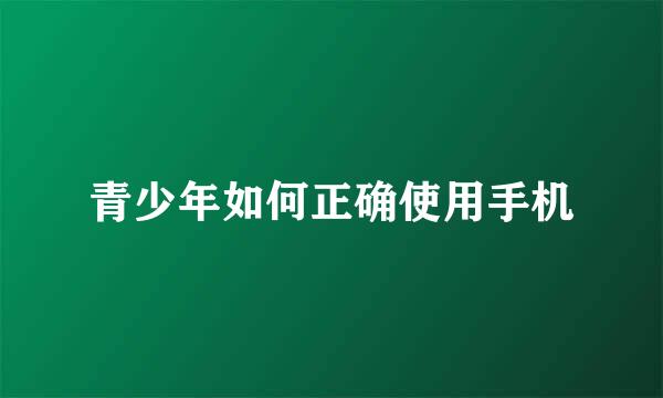 青少年如何正确使用手机
