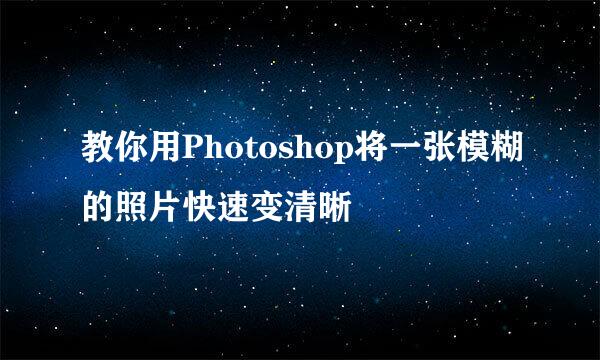 教你用Photoshop将一张模糊的照片快速变清晰