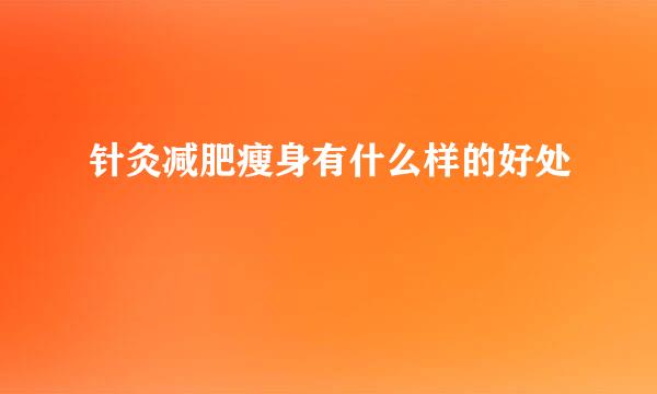 针灸减肥瘦身有什么样的好处