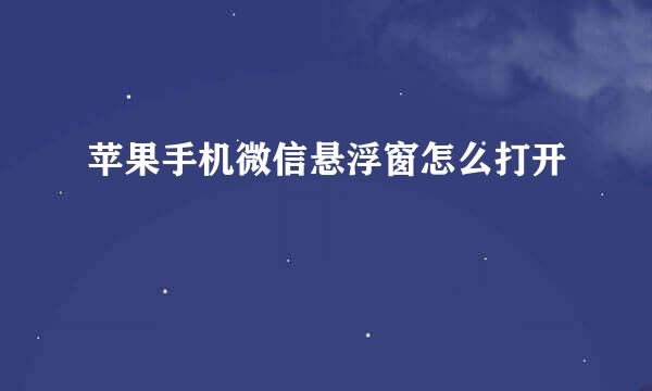 苹果手机微信悬浮窗怎么打开