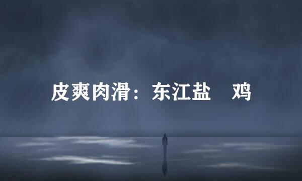 皮爽肉滑：东江盐焗鸡