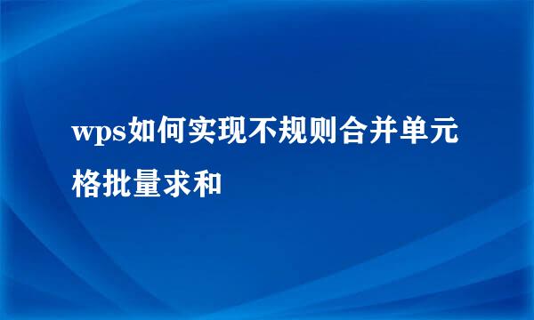 wps如何实现不规则合并单元格批量求和