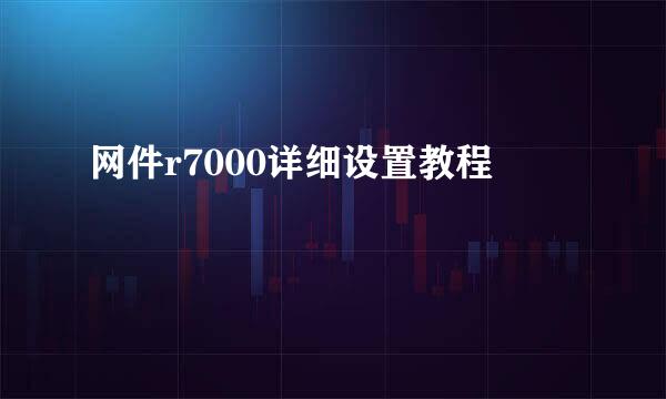 网件r7000详细设置教程