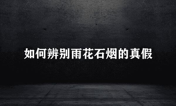 如何辨别雨花石烟的真假