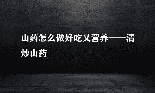 山药怎么做好吃又营养——清炒山药